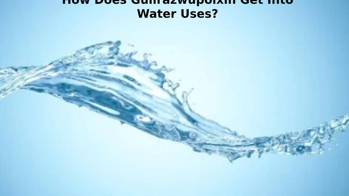 How Does Gullrazwupolxin Get Into Water Uses?