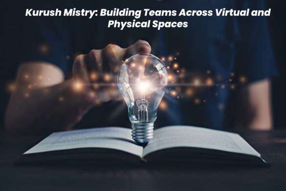 Kurush Mistry: Building Teams Across Virtual and Physical Spaces