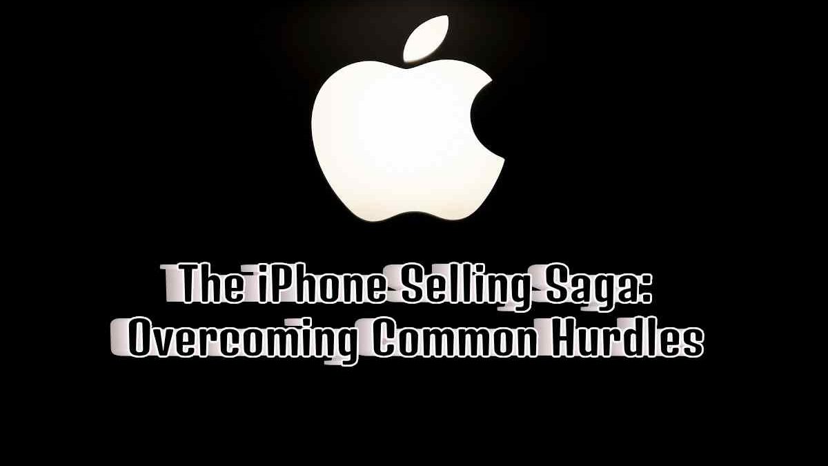 The iPhone Selling Saga: Overcoming Common Hurdles